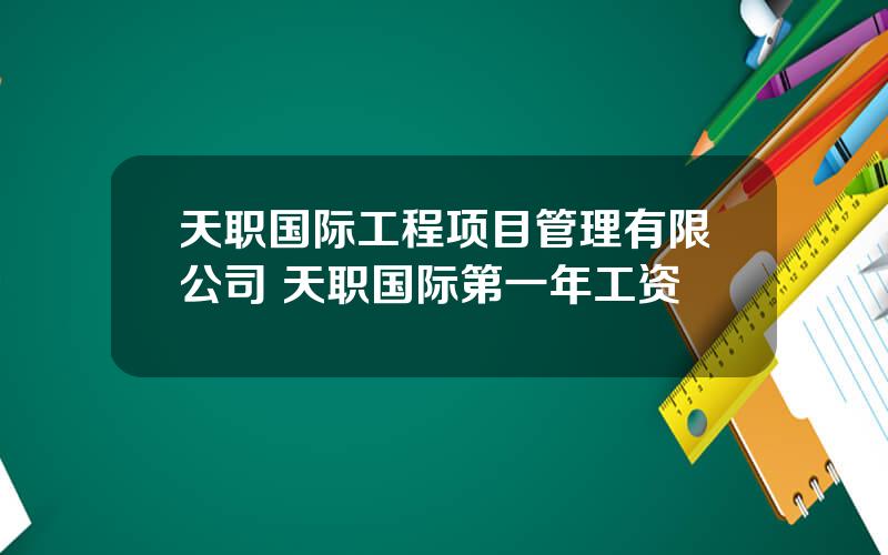 天职国际工程项目管理有限公司 天职国际第一年工资